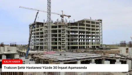 Trabzon Şehir Hastanesi Yüzde 30 İnşaat Aşamasında