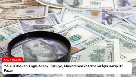 YASED Başkanı Engin Aksoy: Türkiye, Uluslararası Yatırımcılar İçin Cazip Bir Pazar