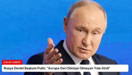 Rusya Devlet Başkanı Putin: “Avrupa Geri Dönüşü Olmayan Yola Girdi”