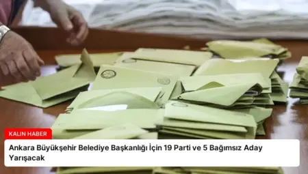 Ankara Büyükşehir Belediye Başkanlığı İçin 19 Parti ve 5 Bağımsız Aday Yarışacak