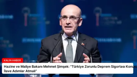 Hazine ve Maliye Bakanı Mehmet Şimşek: “Türkiye Zorunlu Deprem Sigortası Konusunda İlave Adımlar Atmalı”