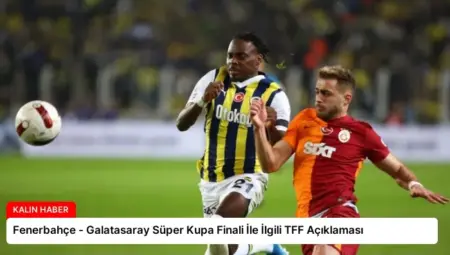 Fenerbahçe – Galatasaray Süper Kupa Finali İle İlgili TFF Açıklaması