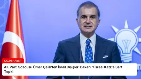 AK Parti Sözcüsü Ömer Çelik’ten İsrail Dışişleri Bakanı Yisrael Katz’a Sert Tepki