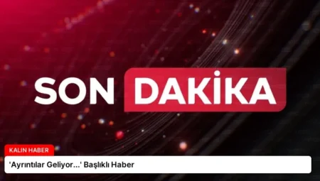 ‘Ayrıntılar Geliyor…’ Başlıklı Haber